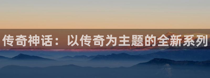 杜邦娱乐集团：传奇神话：以传奇为主题的全新系列