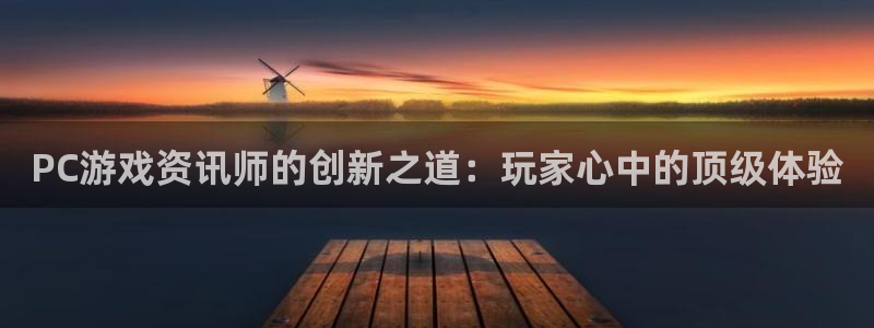 杜邦娱乐网页登录入口下载：PC游戏资讯师的创新之道：玩家心中