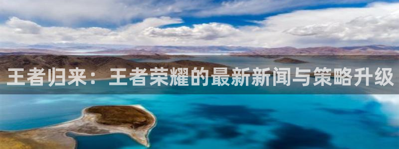 杜邦娱乐登录网址：王者归来：王者荣耀的最新新闻与策略升级