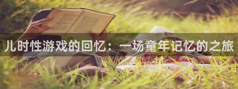 杜邦娱乐直属：儿时性游戏的回忆：一场童年记忆的之旅