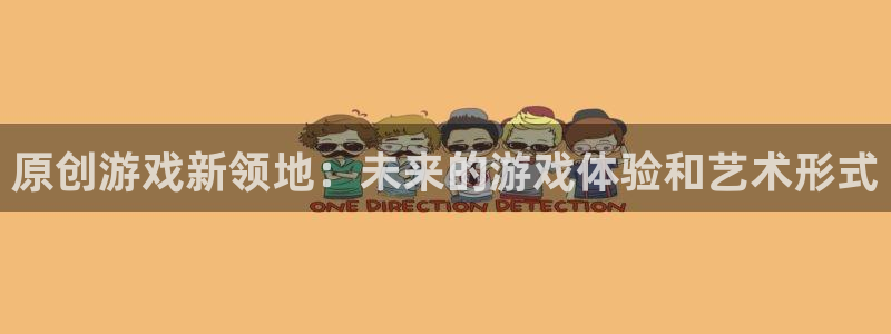 杜邦娱乐注册地址：原创游戏新领地：未来的游戏体验和艺术形式